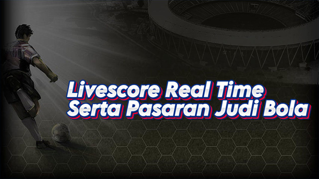 Livescore Real Time Serta Pasaran Judi Bola